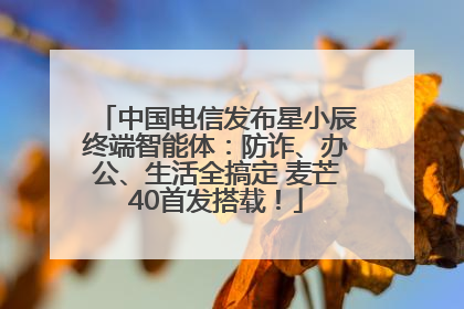 中国电信发布星小辰终端智能体：防诈、办公、生活全搞定 麦芒40首发搭载！