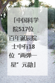中国科学院517位百年诞辰院士中有18位“两弹一星”元勋
