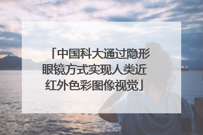 中国科大通过隐形眼镜方式实现人类近红外色彩图像视觉