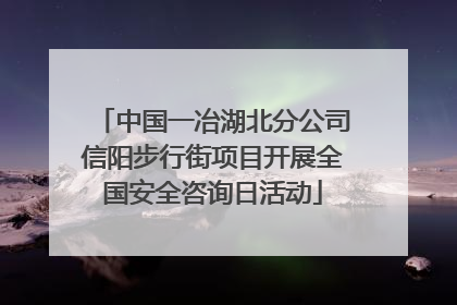 中国一冶湖北分公司信阳步行街项目开展全国安全咨询日活动