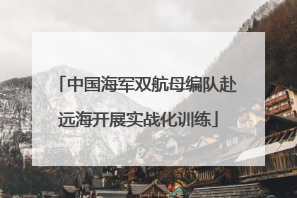 中国海军双航母编队赴远海开展实战化训练