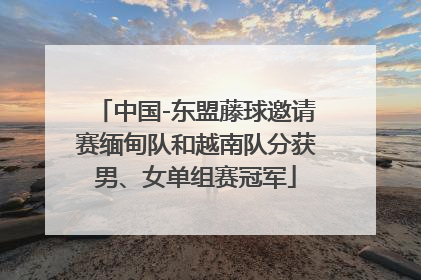 中国-东盟藤球邀请赛缅甸队和越南队分获男、女单组赛冠军