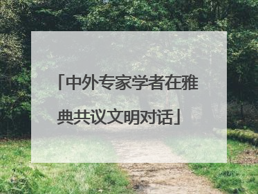 中外专家学者在雅典共议文明对话