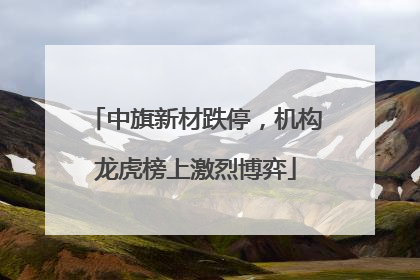 中旗新材跌停，机构龙虎榜上激烈博弈