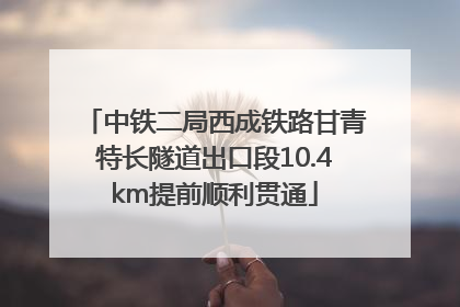 中铁二局西成铁路甘青特长隧道出口段10.4km提前顺利贯通
