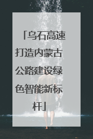 乌石高速打造内蒙古公路建设绿色智能新标杆