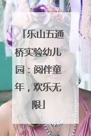 乐山五通桥实验幼儿园：阅伴童年，欢乐无限