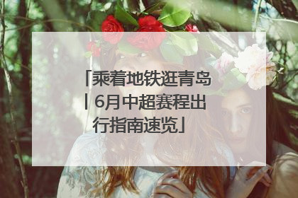 乘着地铁逛青岛丨6月中超赛程出行指南速览