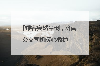 乘客突然晕倒，济南公交司机暖心救护