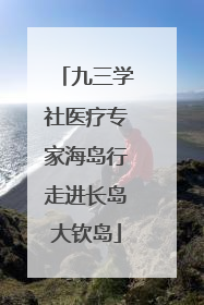 九三学社医疗专家海岛行走进长岛大钦岛