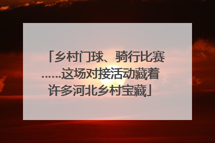 乡村门球、骑行比赛……这场对接活动藏着许多河北乡村宝藏