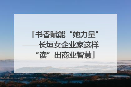书香赋能“她力量”——长垣女企业家这样“读”出商业智慧