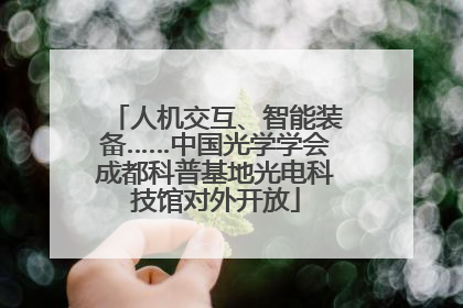 人机交互、智能装备……中国光学学会成都科普基地光电科技馆对外开放