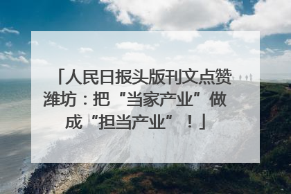 人民日报头版刊文点赞潍坊：把“当家产业”做成“担当产业”！