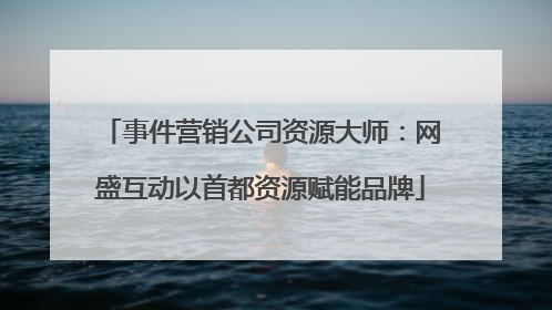 事件营销公司资源大师：网盛互动以首都资源赋能品牌
