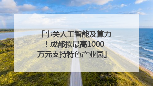 事关人工智能及算力！成都拟最高1000万元支持特色产业园