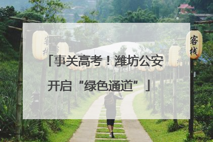 事关高考！潍坊公安开启“绿色通道”
