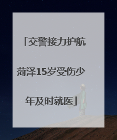 交警接力护航 菏泽15岁受伤少年及时就医