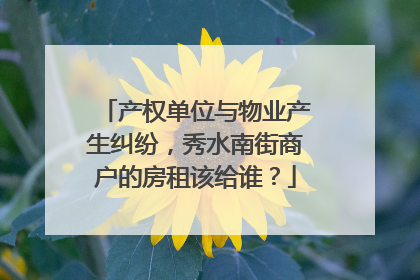 产权单位与物业产生纠纷，秀水南街商户的房租该给谁？