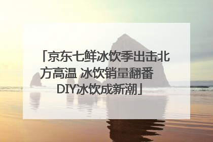 京东七鲜冰饮季出击北方高温 冰饮销量翻番 DIY冰饮成新潮