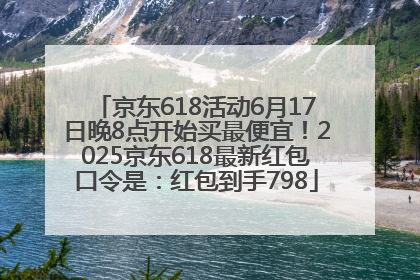 京东618活动6月17日晚8点开始买最便宜！2025京东618最新红包口令是：红包到手798