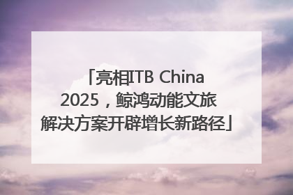 亮相ITB China 2025，鲸鸿动能文旅解决方案开辟增长新路径