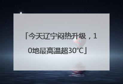 今天辽宁闷热升级，10地最高温超30℃