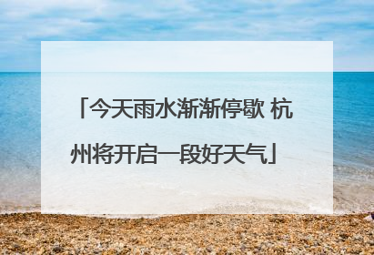 今天雨水渐渐停歇 杭州将开启一段好天气