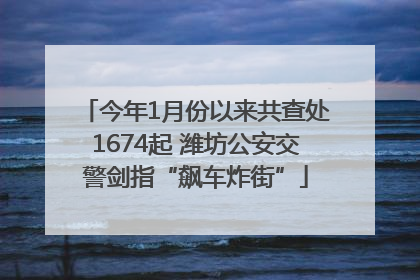 今年1月份以来共查处1674起 潍坊公安交警剑指“飙车炸街”