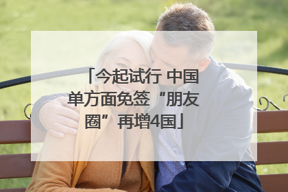 今起试行 中国单方面免签“朋友圈”再增4国