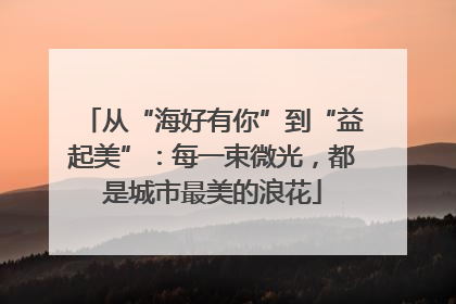 从“海好有你”到“益起美”：每一束微光，都是城市最美的浪花