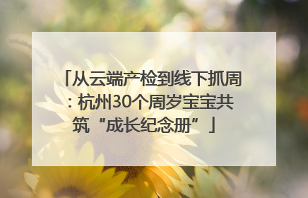 从云端产检到线下抓周：杭州30个周岁宝宝共筑“成长纪念册”