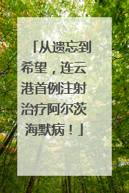 从遗忘到希望，连云港首例注射治疗阿尔茨海默病！