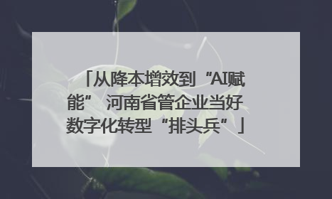 从降本增效到“AI赋能” 河南省管企业当好数字化转型“排头兵”
