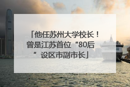 他任苏州大学校长！曾是江苏首位“80后”设区市副市长