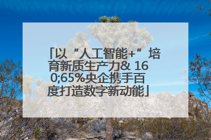 以“人工智能+”培育新质生产力& 160;65%央企携手百度打造数字新动能