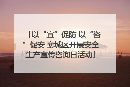 以“宣”促防 以“咨”促安 襄城区开展安全生产宣传咨询日活动