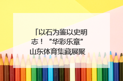 以石为鉴以史明志！“华彩乐章”山东体育集藏展聚焦“岱石丹心”