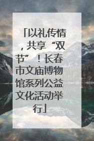 以礼传情，共享“双节”！长春市文庙博物馆系列公益文化活动举行