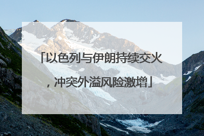 以色列与伊朗持续交火，冲突外溢风险激增