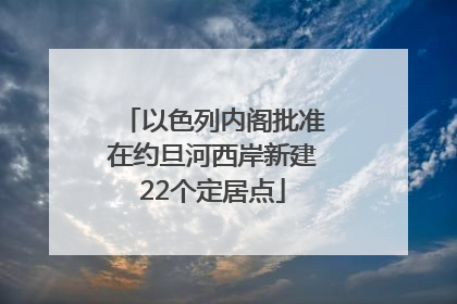 以色列内阁批准在约旦河西岸新建22个定居点