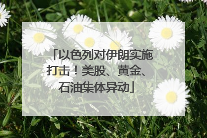以色列对伊朗实施打击！美股、黄金、石油集体异动