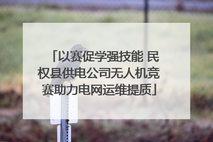 以赛促学强技能 民权县供电公司无人机竞赛助力电网运维提质