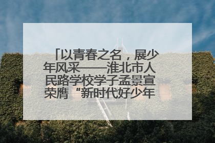 以青春之名，展少年风采——淮北市人民路学校学子孟景宣荣膺“新时代好少年”荣誉称号