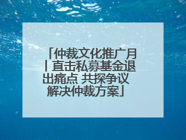 仲裁文化推广月丨直击私募基金退出痛点 共探争议解决仲裁方案
