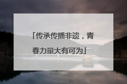 传承传播非遗，青春力量大有可为