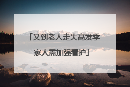 又到老人走失高发季 家人需加强看护