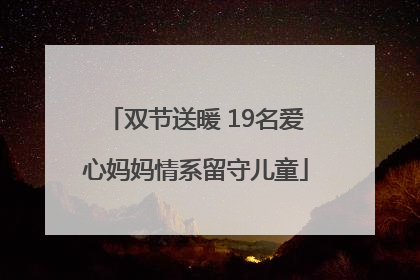 双节送暖 19名爱心妈妈情系留守儿童