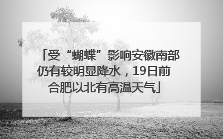 受“蝴蝶”影响安徽南部仍有较明显降水，19日前合肥以北有高温天气