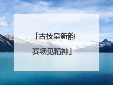 古技呈新韵 赛场见精神